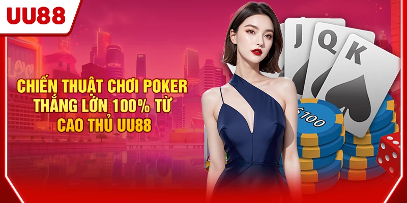 Chiến thuật chơi Poker thắng lớn 100% từ cao thủ UU88