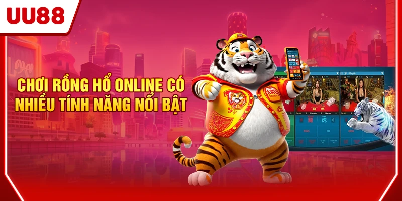 Chơi Rồng Hổ online có nhiều tính năng nổi bật