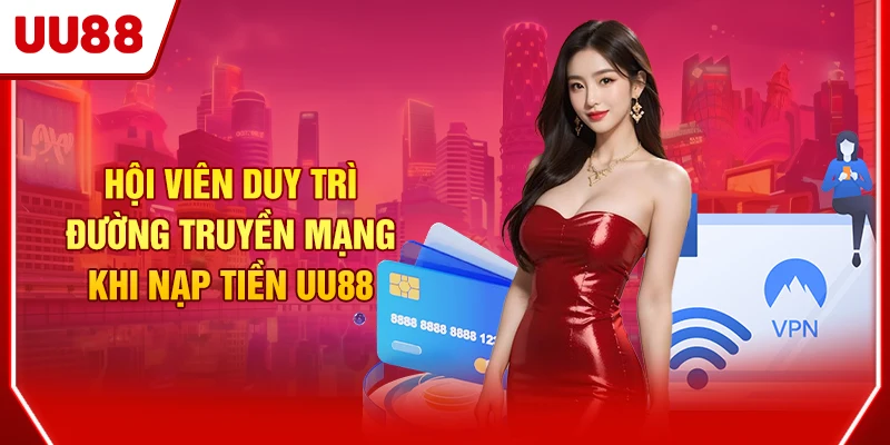 Hội viên duy trì đường truyền mạng khi nạp tiền UU88