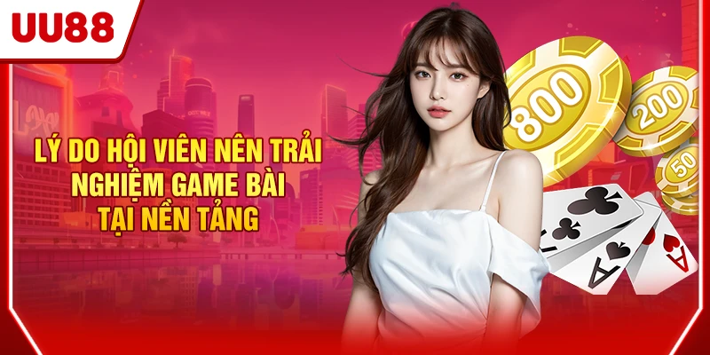 Lý do hội viên nên trải nghiệm game bài tại nền tảng