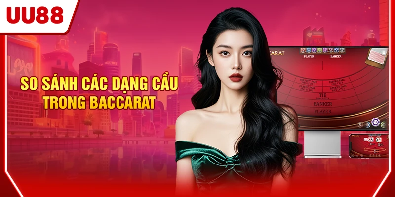 So sánh các dạng cầu trong Baccarat