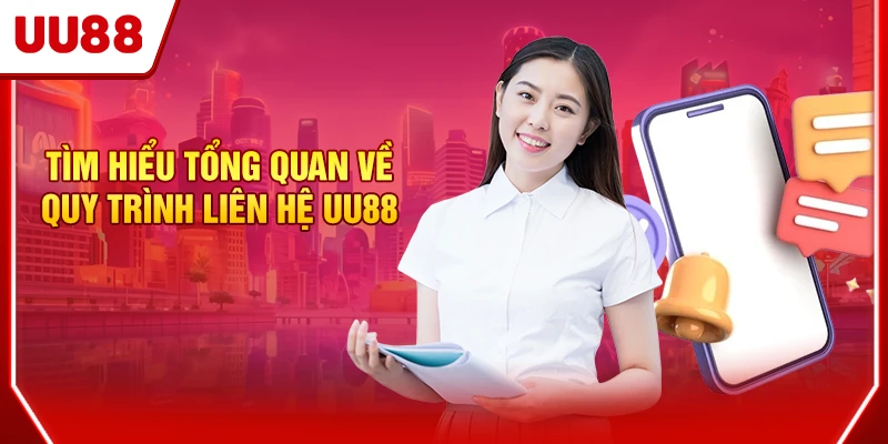 Tìm hiểu tổng quan về quy trình liên hệ UU88