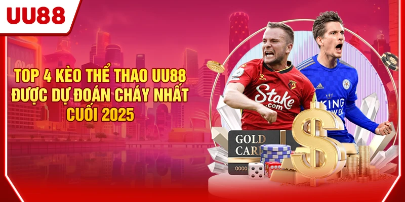 Top 4 Kèo Thể Thao UU88 Được Dự Đoán Cháy Nhất Cuối 2025