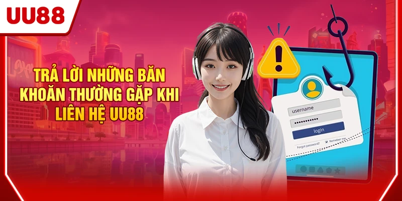 Trả lời những băn khoăn thường gặp khi liên hệ UU88
