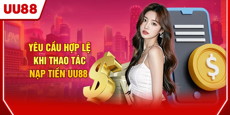 Yêu cầu hợp lệ khi thao tác nạp tiền UU88